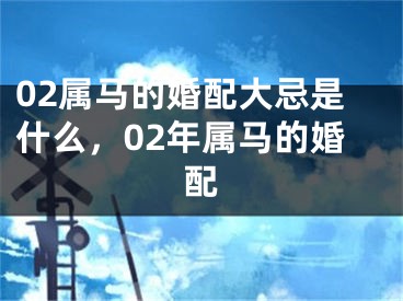 02属马的婚配大忌是什么，02年属马的婚配