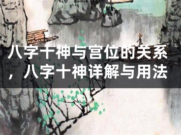 八字十神与宫位的关系,八字十神详解与用法