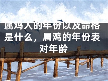 属鸡人的年份以及命格是什么，属鸡的年份表对年龄
