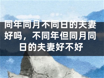 同年同月不同日的夫妻好吗,不同年但同月同日的夫妻好不好