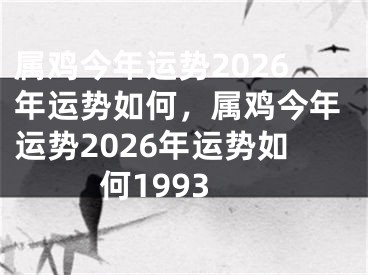 属鸡今年运势2026年运势如何，属鸡今年运势2026年运势如何1993