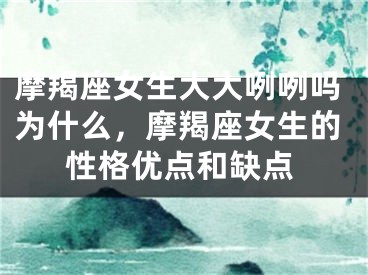 摩羯座女生大大咧咧吗为什么，摩羯座女生的性格优点和缺点