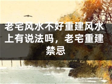 老宅风水不好重建风水上有说法吗，老宅重建禁忌