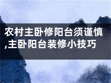 农村主卧修阳台须谨慎,主卧阳台装修小技巧