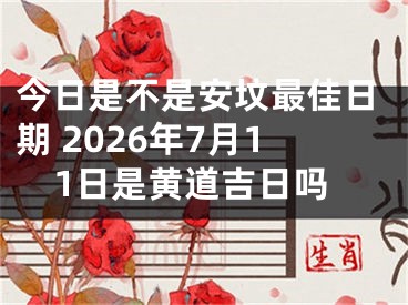 今日是不是安坟最佳日期 2026年7月11日是黄道吉日吗