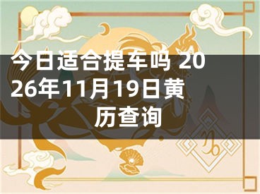 今日适合提车吗 2026年11月19日黄历查询