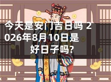 今天是安门吉日吗 2026年8月10日是好日子吗?