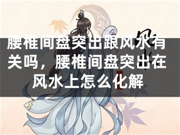 腰椎间盘突出跟风水有关吗，腰椎间盘突出在风水上怎么化解