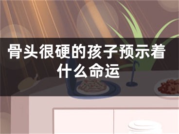 骨头很硬的孩子预示着什么命运
