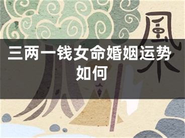 三两一钱女命婚姻运势如何