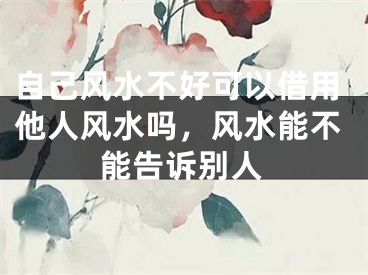 自己风水不好可以借用他人风水吗，风水能不能告诉别人