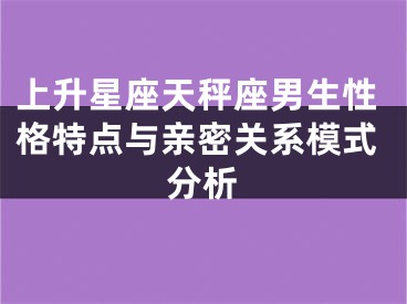 上升星座天秤座男生性格特点与亲密关系模式分析