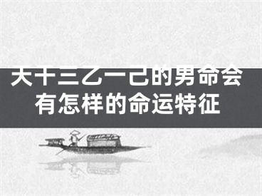 天干三乙一己的男命会有怎样的命运特征