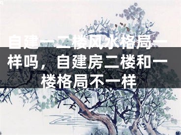自建一二楼风水格局一样吗，自建房二楼和一楼格局不一样