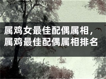 属鸡女最佳配偶属相，属鸡最佳配偶属相排名