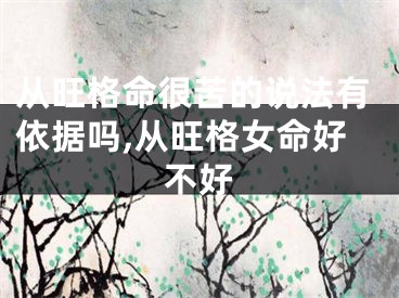 从旺格命很苦的说法有依据吗,从旺格女命好不好