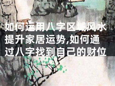 如何运用八字区域风水提升家居运势,如何通过八字找到自己的财位