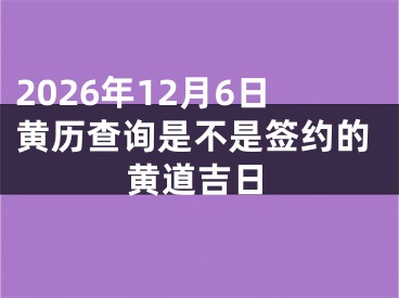 2026年12月6日黄历查询是不是签约的黄道吉日
