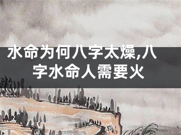 水命为何八字太燥,八字水命人需要火