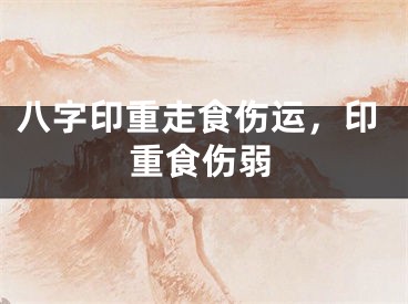 八字印重走食伤运,印重食伤弱