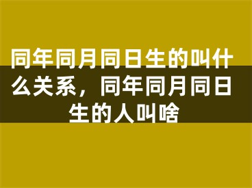 同年同月同日生的叫什么关系，同年同月同日生的人叫啥