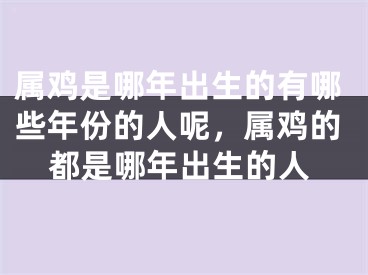 属鸡是哪年出生的有哪些年份的人呢，属鸡的都是哪年出生的人