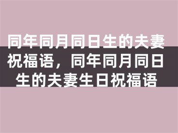 同年同月同日生的夫妻祝福语，同年同月同日生的夫妻生日祝福语