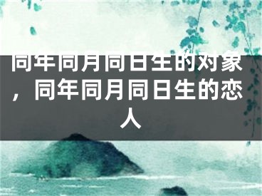 同年同月同日生的对象，同年同月同日生的恋人