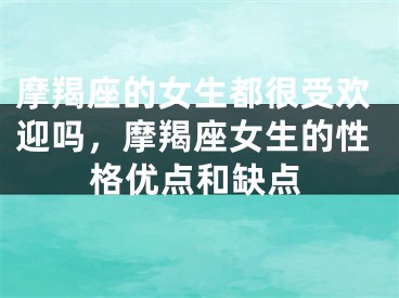 摩羯座的女生都很受欢迎吗，摩羯座女生的性格优点和缺点