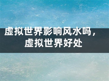 虚拟世界影响风水吗，虚拟世界好处