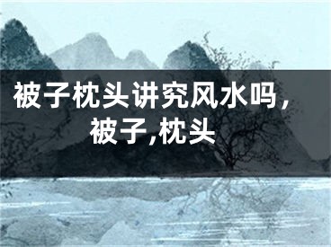 被子枕头讲究风水吗，被子,枕头
