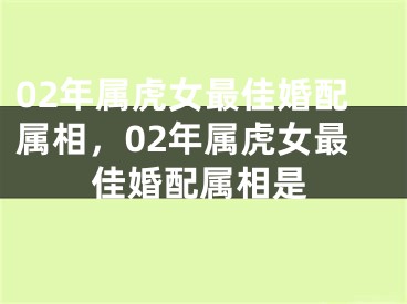02年属虎女最佳婚配属相,02年属虎女最佳婚配属相是