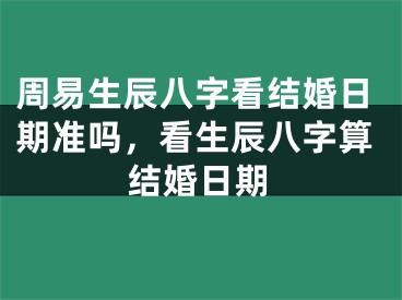 周易生辰八字看结婚日期准吗,看生辰八字算结婚日期