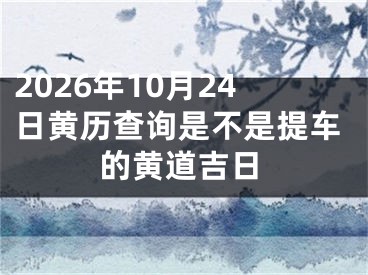 2026年10月24日黄历查询是不是提车的黄道吉日