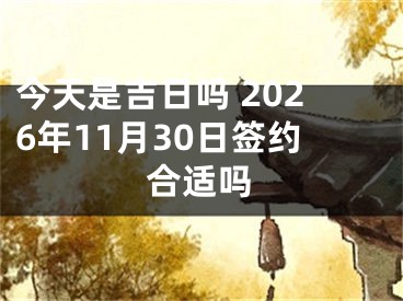 今天是吉日吗 2026年11月30日签约合适吗