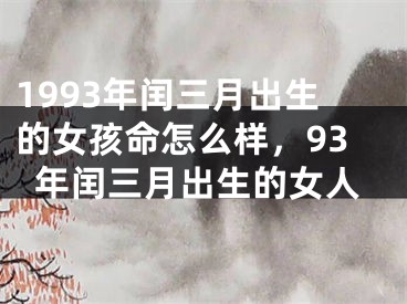 1993年闰三月出生的女孩命怎么样,93年闰三月出生的女人