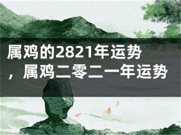 属鸡的2821年运势,属鸡二零二一年运势