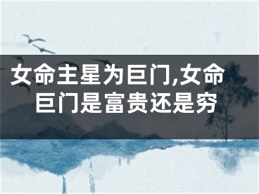 女命主星为巨门,女命巨门是富贵还是穷