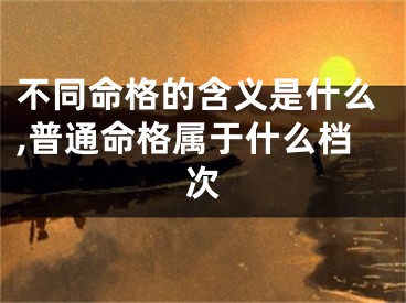 不同命格的含义是什么,普通命格属于什么档次