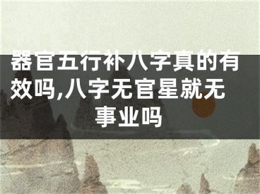 器官五行补八字真的有效吗,八字无官星就无事业吗