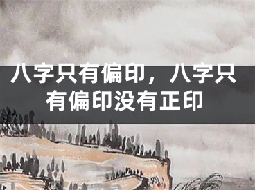 八字只有偏印,八字只有偏印没有正印