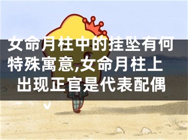女命月柱中的挂坠有何特殊寓意,女命月柱上出现正官是代表配偶