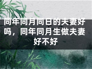 同年同月同日的夫妻好吗,同年同月生做夫妻好不好