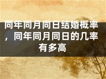 同年同月同日结婚概率，同年同月同日的几率有多高