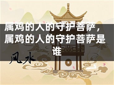 属鸡的人的守护菩萨，属鸡的人的守护菩萨是谁