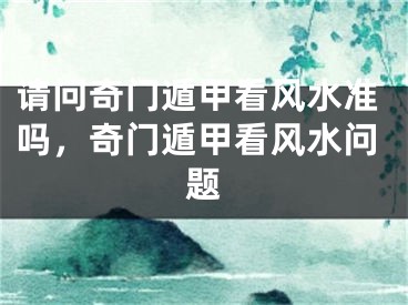请问奇门遁甲看风水准吗，奇门遁甲看风水问题