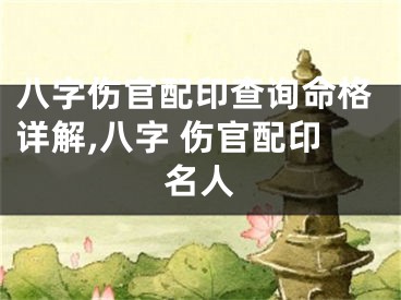 八字伤官配印查询命格详解,八字 伤官配印名人
