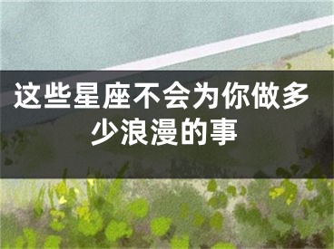 这些星座不会为你做多少浪漫的事
