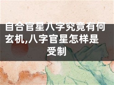 自合官星八字究竟有何玄机,八字官星怎样是受制