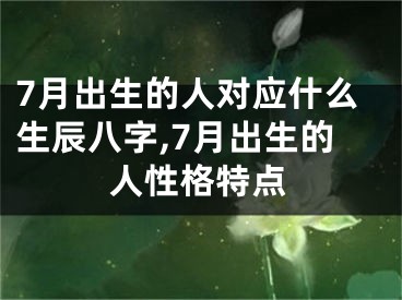 7月出生的人对应什么生辰八字,7月出生的人性格特点